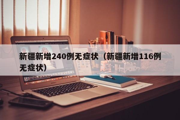 新疆新增240例无症状（新疆新增116例无症状）