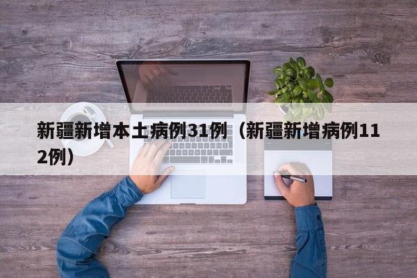 新疆新增本土病例31例（新疆新增病例112例）