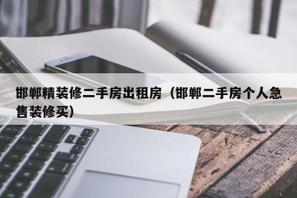 邯郸精装修二手房出租房（邯郸二手房个人急售装修买）