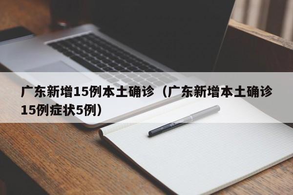 广东新增15例本土确诊（广东新增本土确诊15例症状5例）