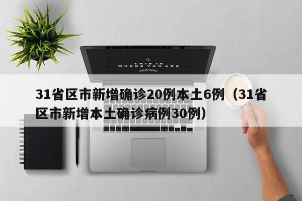 31省区市新增确诊20例本土6例（31省区市新增本土确诊病例30例）