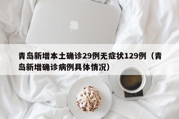 青岛新增本土确诊29例无症状129例（青岛新增确诊病例具体情况）