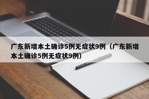 广东新增本土确诊5例无症状9例（广东新增本土确诊5例无症状9例）