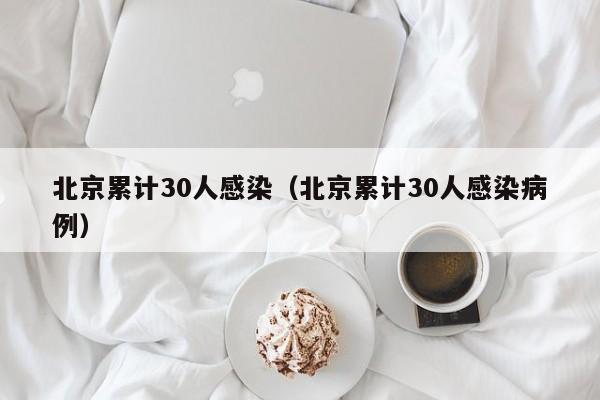 北京累计30人感染（北京累计30人感染病例）