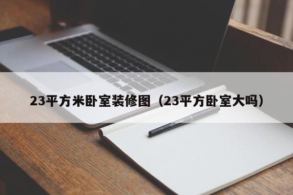 23平方米卧室装修图（23平方卧室大吗）
