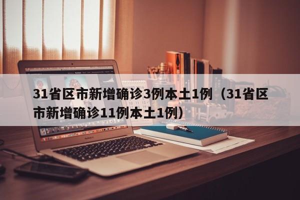 31省区市新增确诊3例本土1例（31省区市新增确诊11例本土1例）
