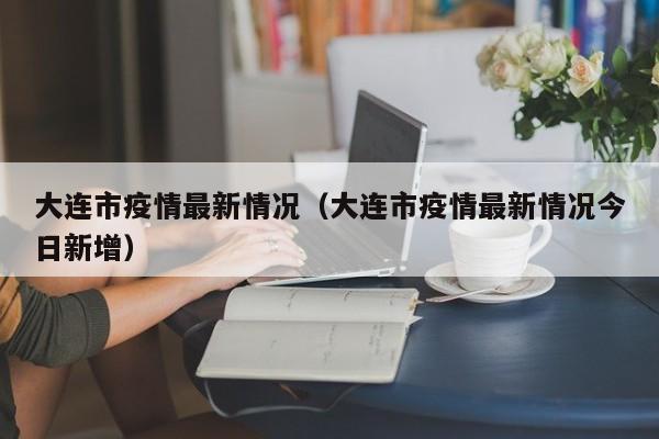 大连市疫情最新情况（大连市疫情最新情况今日新增）