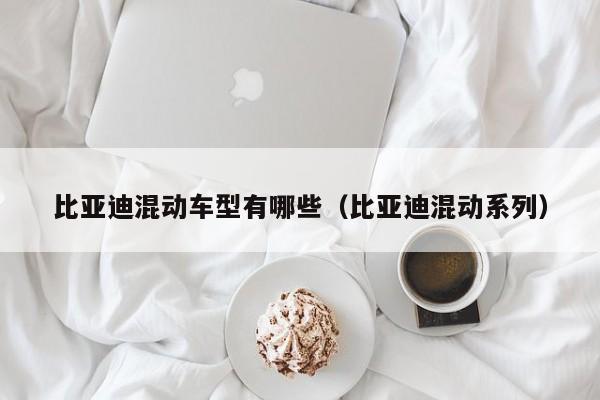 比亚迪混动车型有哪些（比亚迪混动系列）