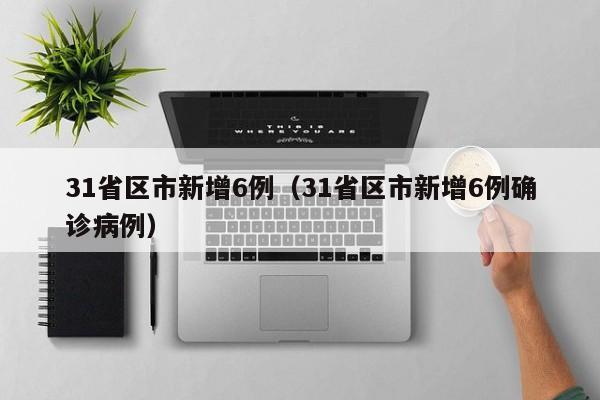 31省区市新增6例（31省区市新增6例确诊病例）