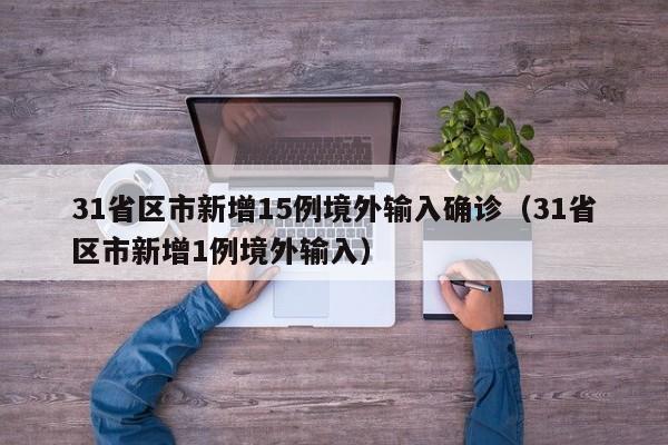 31省区市新增15例境外输入确诊（31省区市新增1例境外输入）