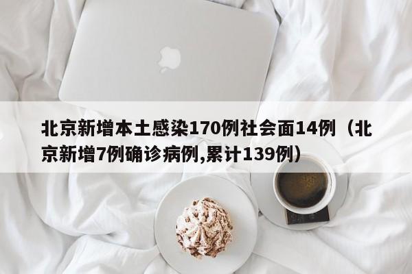 北京新增本土感染170例社会面14例（北京新增7例确诊病例,累计139例）