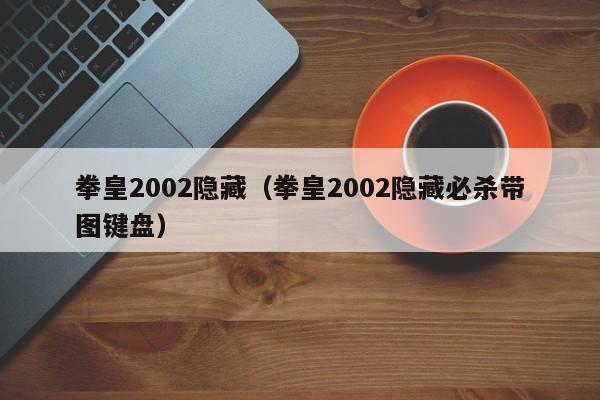 拳皇2002隐藏（拳皇2002隐藏必杀带图键盘）