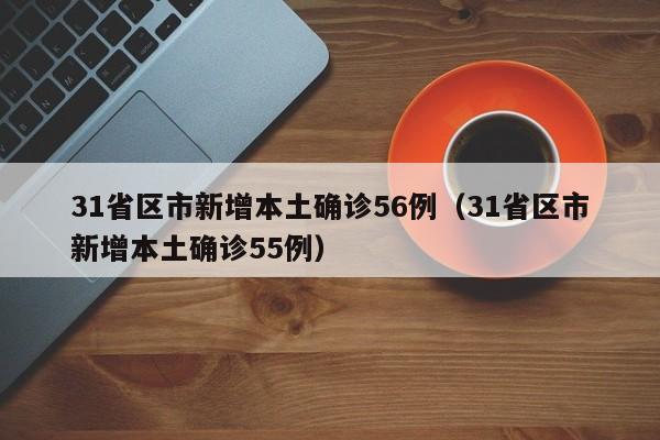31省区市新增本土确诊56例（31省区市新增本土确诊55例）