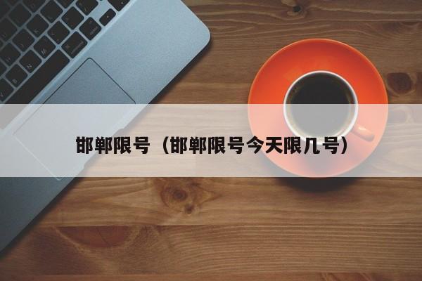邯郸限号（邯郸限号今天限几号）