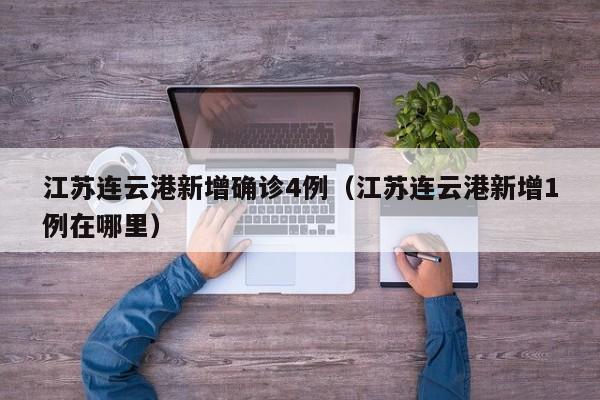 江苏连云港新增确诊4例（江苏连云港新增1例在哪里）