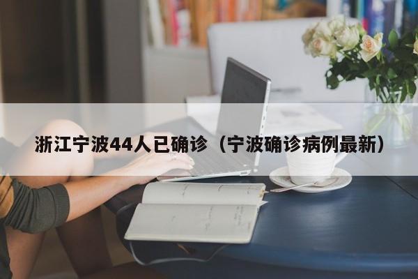 浙江宁波44人已确诊（宁波确诊病例最新）