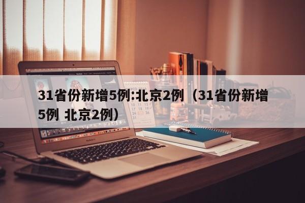 31省份新增5例:北京2例（31省份新增5例 北京2例）