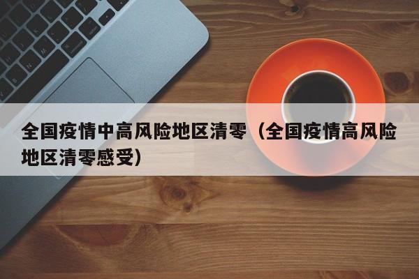 全国疫情中高风险地区清零（全国疫情高风险地区清零感受）