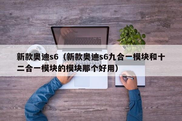新款奥迪s6（新款奥迪s6九合一模块和十二合一模块的模块那个好用）
