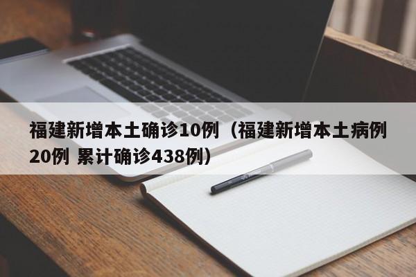 福建新增本土确诊10例（福建新增本土病例20例 累计确诊438例）
