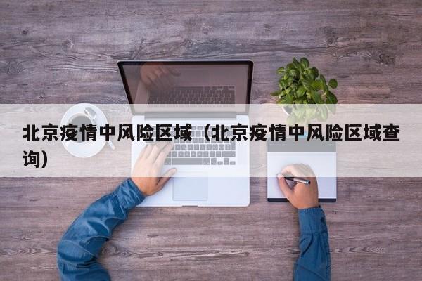 北京疫情中风险区域（北京疫情中风险区域查询）