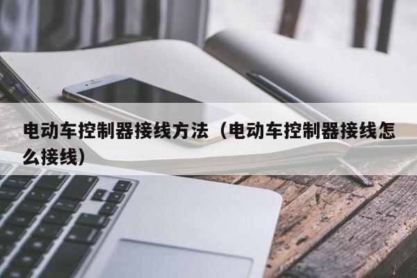 电动车控制器接线方法（电动车控制器接线怎么接线）