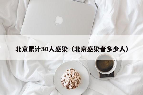 北京累计30人感染（北京感染者多少人）