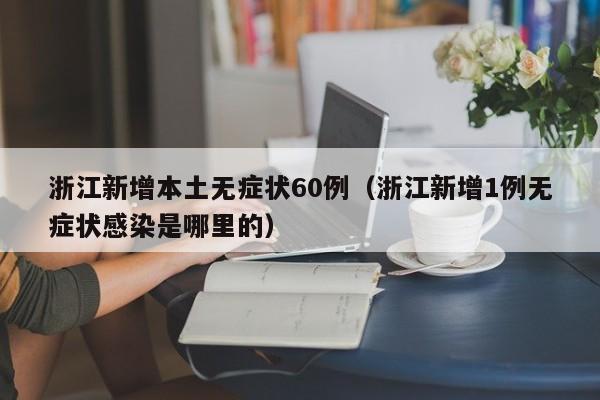 浙江新增本土无症状60例（浙江新增1例无症状感染是哪里的）
