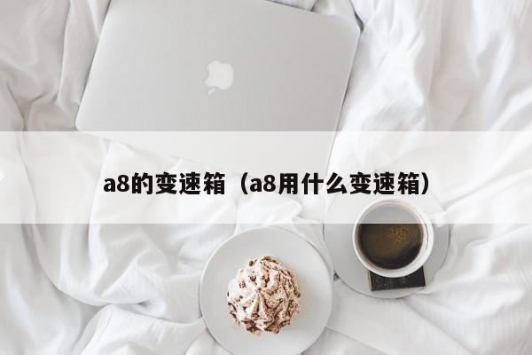 a8的变速箱（a8用什么变速箱）