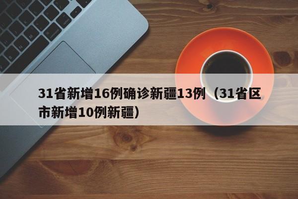 31省新增16例确诊新疆13例（31省区市新增10例新疆）