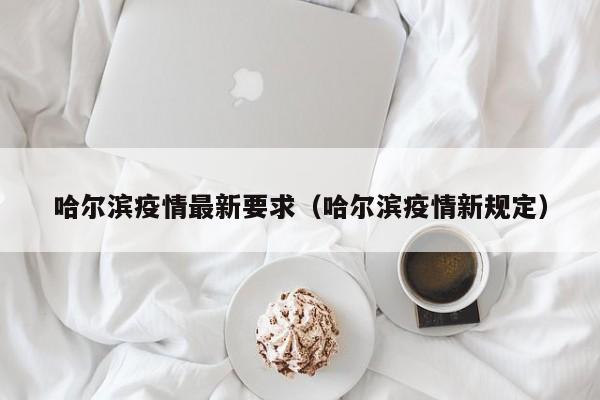 哈尔滨疫情最新要求（哈尔滨疫情新规定）