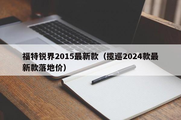 福特锐界2015最新款（揽巡2024款最新款落地价）