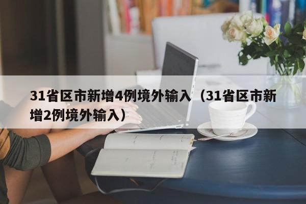 31省区市新增4例境外输入（31省区市新增2例境外输入）