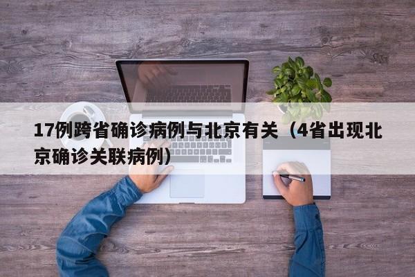 17例跨省确诊病例与北京有关（4省出现北京确诊关联病例）