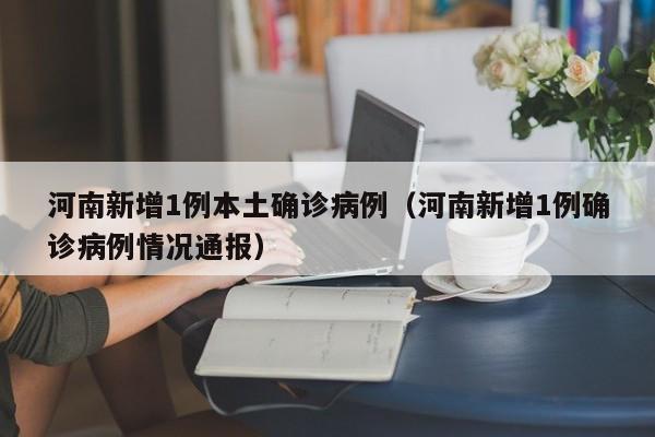 河南新增1例本土确诊病例（河南新增1例确诊病例情况通报）