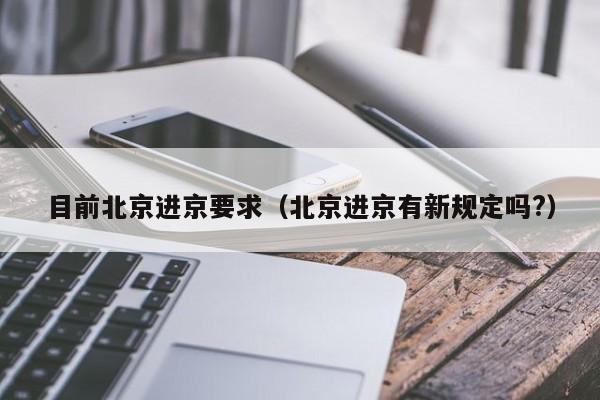 目前北京进京要求（北京进京有新规定吗?）