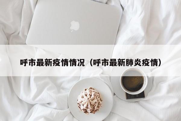 呼市最新疫情情况（呼市最新肺炎疫情）