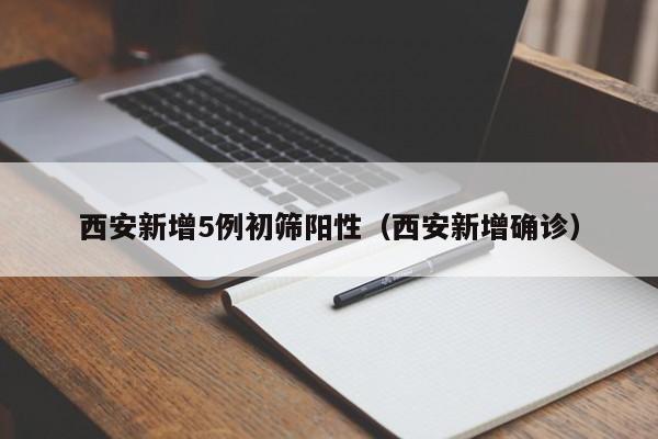 西安新增5例初筛阳性（西安新增确诊）