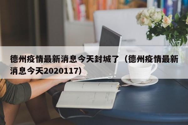 德州疫情最新消息今天封城了（德州疫情最新消息今天2020117）
