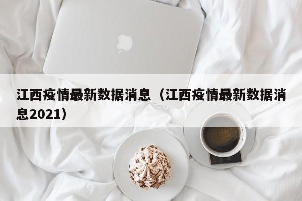 江西疫情最新数据消息（江西疫情最新数据消息2021）