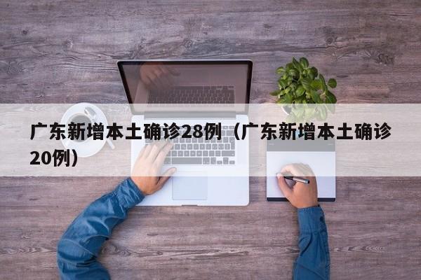 广东新增本土确诊28例（广东新增本土确诊20例）
