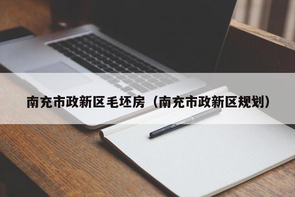 南充市政新区毛坯房（南充市政新区规划）