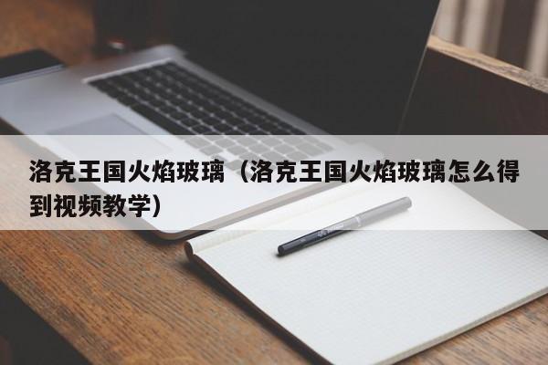 洛克王国火焰玻璃（洛克王国火焰玻璃怎么得到视频教学）