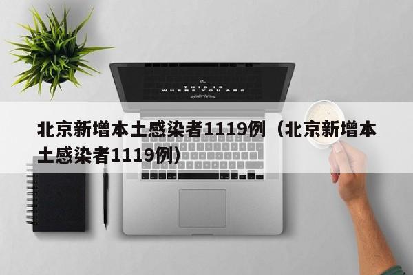 北京新增本土感染者1119例（北京新增本土感染者1119例）