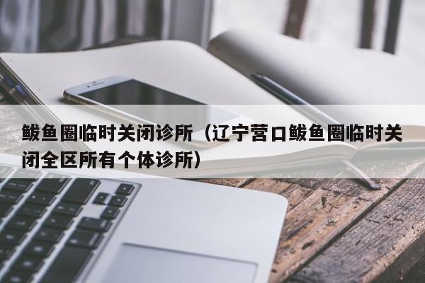 鲅鱼圈临时关闭诊所（辽宁营口鲅鱼圈临时关闭全区所有个体诊所）