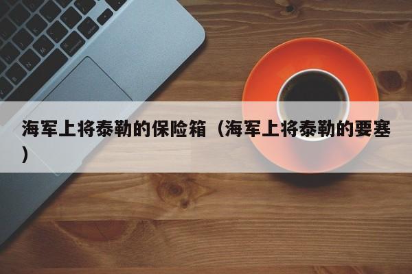 海军上将泰勒的保险箱（海军上将泰勒的要塞）