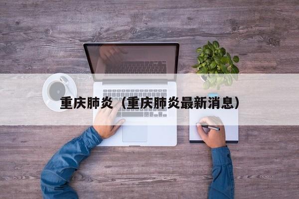 重庆肺炎（重庆肺炎最新消息）