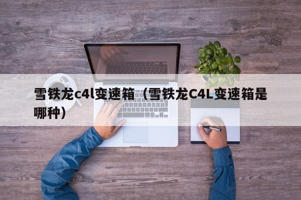 雪铁龙c4l变速箱（雪铁龙C4L变速箱是哪种）