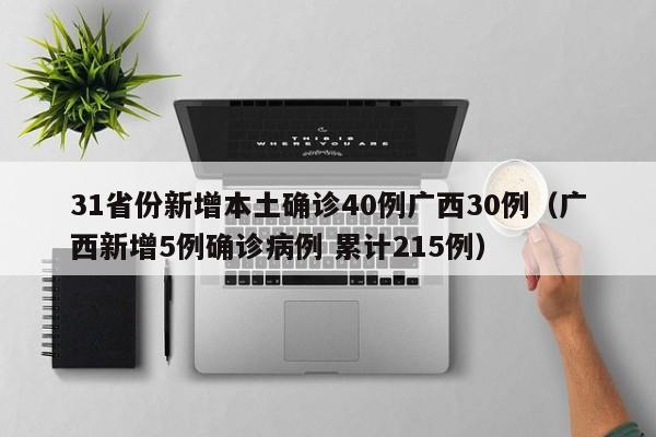 31省份新增本土确诊40例广西30例（广西新增5例确诊病例 累计215例）