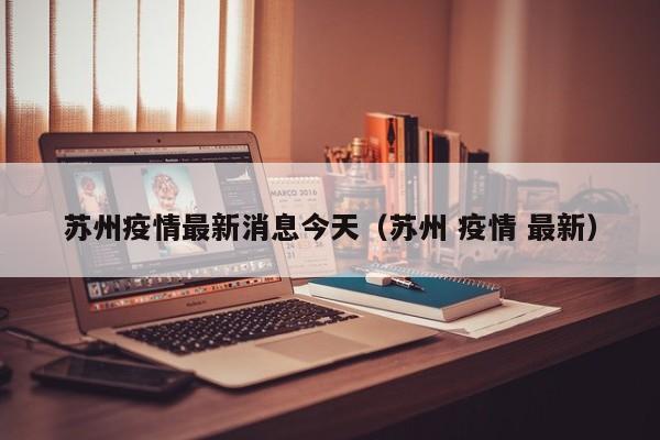 苏州疫情最新消息今天（苏州 疫情 最新）